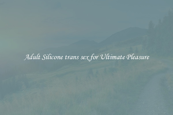Adult Silicone trans sex for Ultimate Pleasure