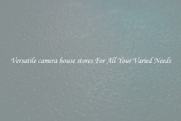 Versatile camera house stores For All Your Varied Needs