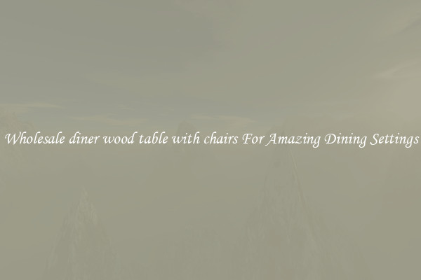 Wholesale diner wood table with chairs For Amazing Dining Settings