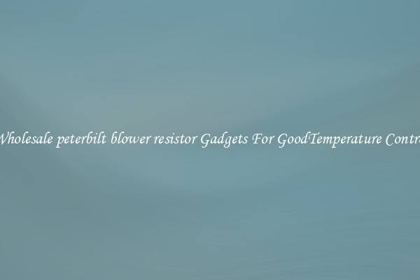 Wholesale peterbilt blower resistor Gadgets For GoodTemperature Control