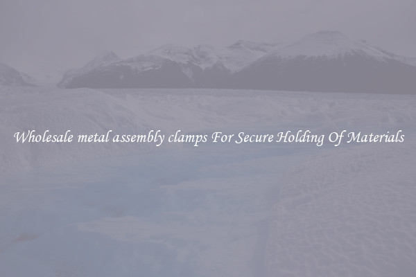 Wholesale metal assembly clamps For Secure Holding Of Materials