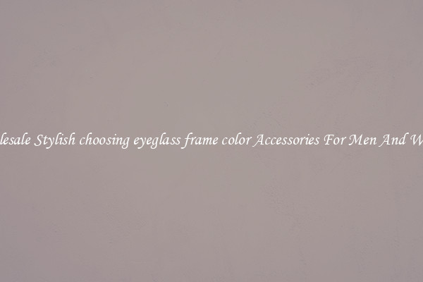 Wholesale Stylish choosing eyeglass frame color Accessories For Men And Women