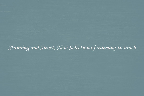 Stunning and Smart, New Selection of samsung tv touch