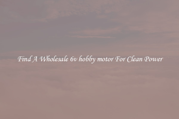 Find A Wholesale 6v hobby motor For Clean Power