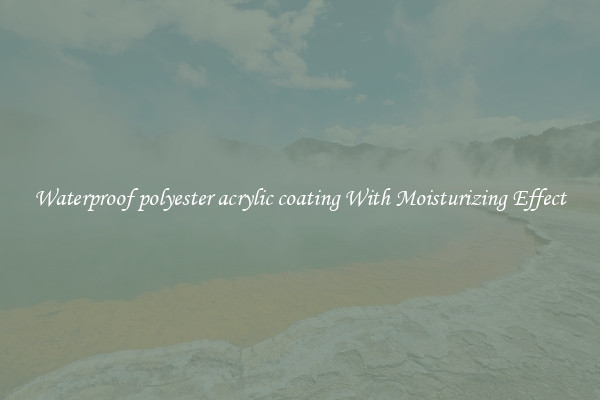 Waterproof polyester acrylic coating With Moisturizing Effect