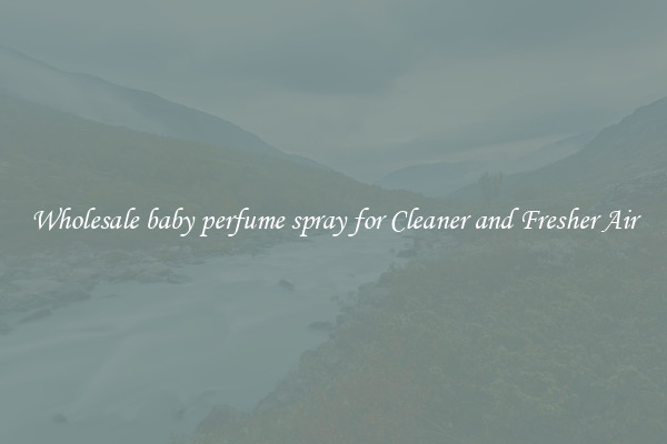 Wholesale baby perfume spray for Cleaner and Fresher Air