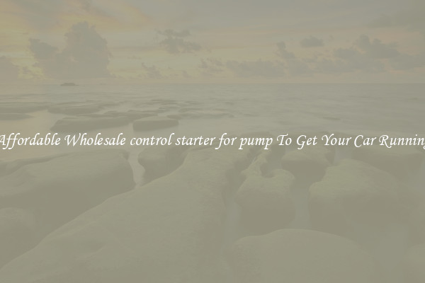 Affordable Wholesale control starter for pump To Get Your Car Running