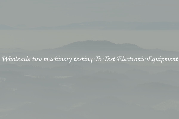 Wholesale tuv machinery testing To Test Electronic Equipment