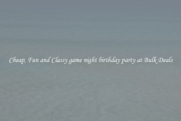Cheap, Fun and Classy game night birthday party at Bulk Deals