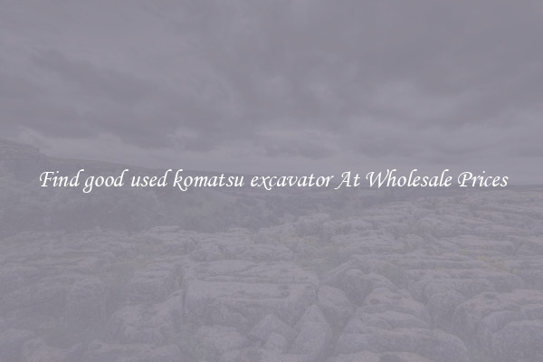 Find good used komatsu excavator At Wholesale Prices
