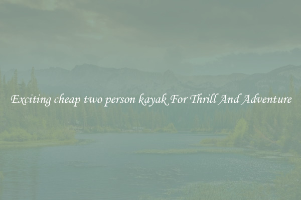 Exciting cheap two person kayak For Thrill And Adventure