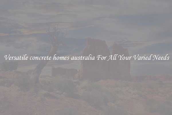 Versatile concrete homes australia For All Your Varied Needs