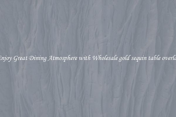 Enjoy Great Dining Atmosphere with Wholesale gold sequin table overlay