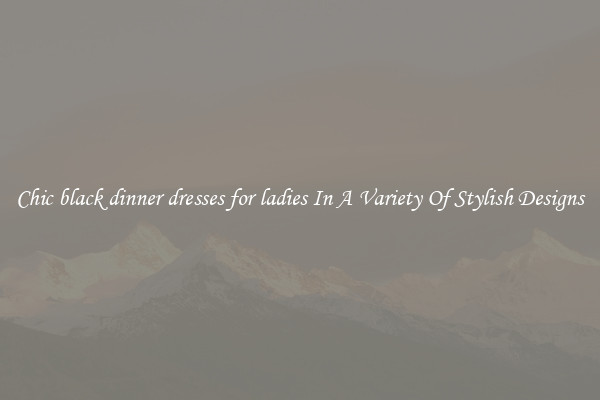 Chic black dinner dresses for ladies In A Variety Of Stylish Designs