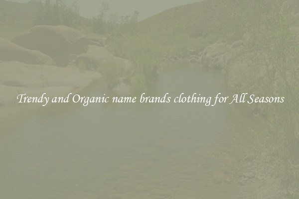 Trendy and Organic name brands clothing for All Seasons