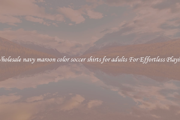 Wholesale navy maroon color soccer shirts for adults For Effortless Playing