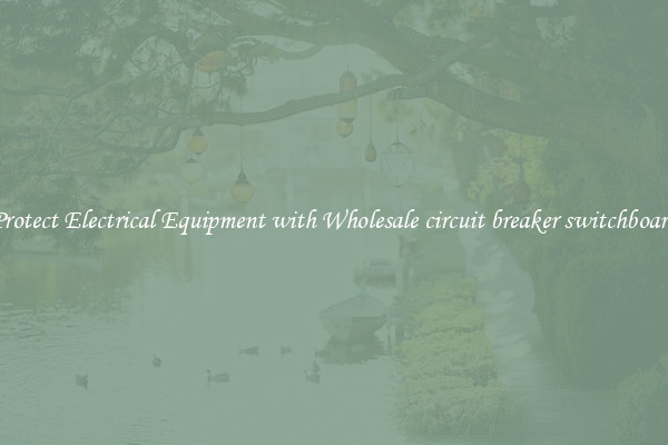 Protect Electrical Equipment with Wholesale circuit breaker switchboard