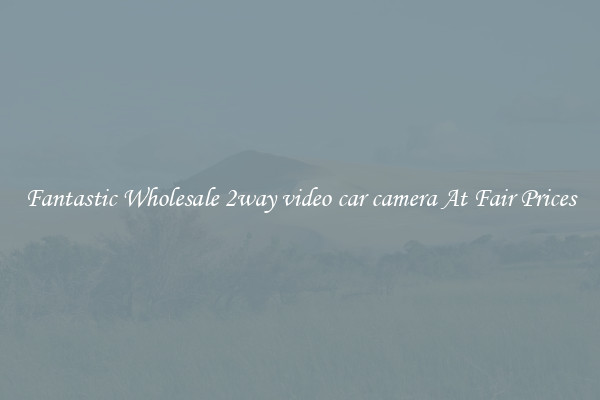 Fantastic Wholesale 2way video car camera At Fair Prices