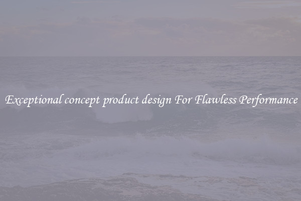 Exceptional concept product design For Flawless Performance