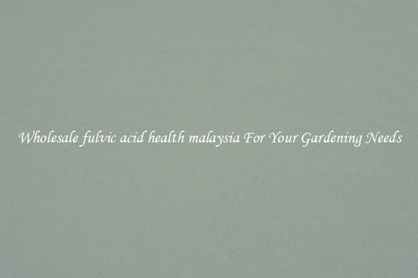 Wholesale fulvic acid health malaysia For Your Gardening Needs