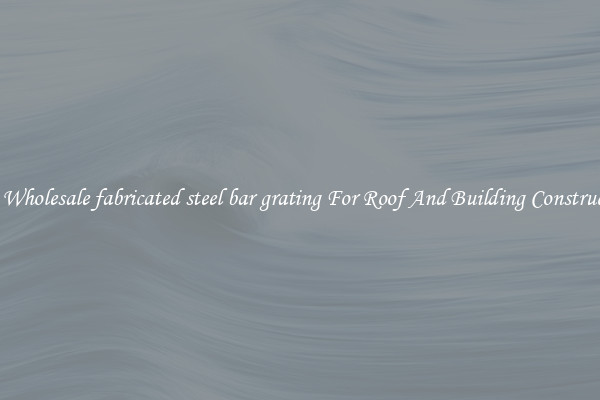 Buy Wholesale fabricated steel bar grating For Roof And Building Construction