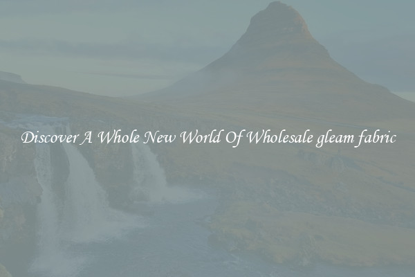 Discover A Whole New World Of Wholesale gleam fabric