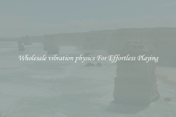 Wholesale vibration physics For Effortless Playing
