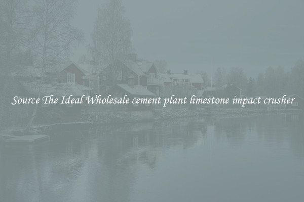 Source The Ideal Wholesale cement plant limestone impact crusher