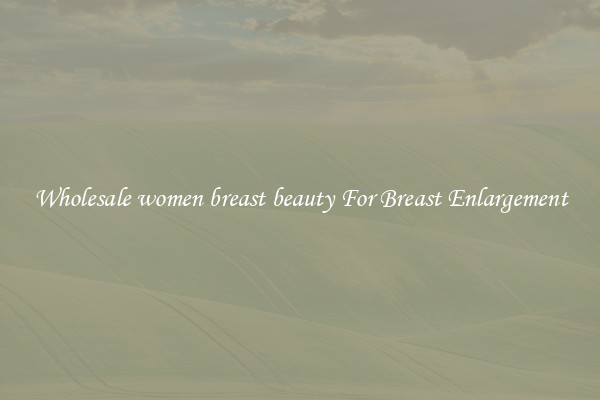 Wholesale women breast beauty For Breast Enlargement