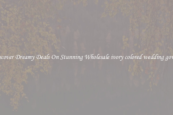 Discover Dreamy Deals On Stunning Wholesale ivory colored wedding gowns