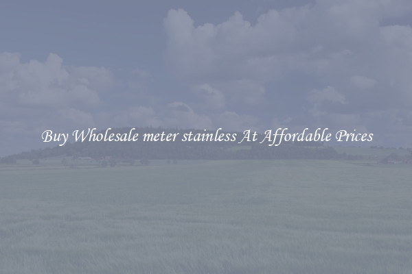 Buy Wholesale meter stainless At Affordable Prices