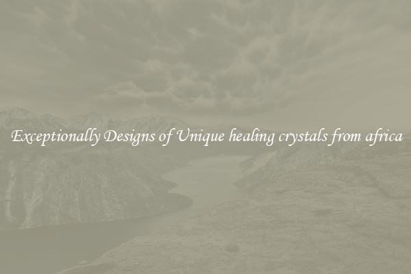 Exceptionally Designs of Unique healing crystals from africa