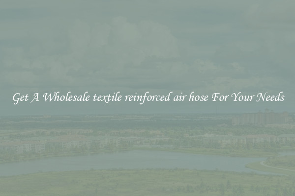 Get A Wholesale textile reinforced air hose For Your Needs