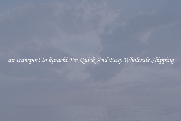 air transport to karachi For Quick And Easy Wholesale Shipping