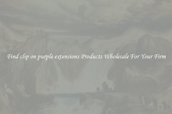 Find clip on purple extensions Products Wholesale For Your Firm