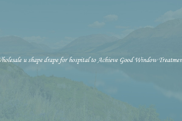 Wholesale u shape drape for hospital to Achieve Good Window Treatments