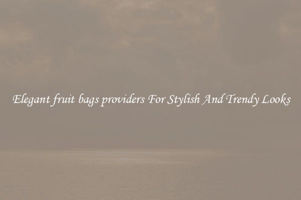 Elegant fruit bags providers For Stylish And Trendy Looks