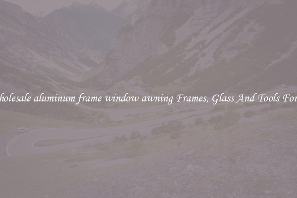 Get Wholesale aluminum frame window awning Frames, Glass And Tools For Repair