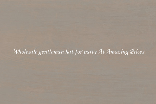 Wholesale gentleman hat for party At Amazing Prices