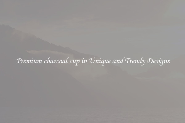 Premium charcoal cup in Unique and Trendy Designs
