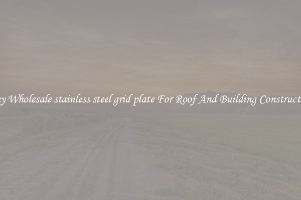 Buy Wholesale stainless steel grid plate For Roof And Building Construction