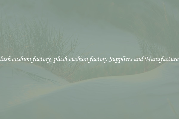 plush cushion factory, plush cushion factory Suppliers and Manufacturers