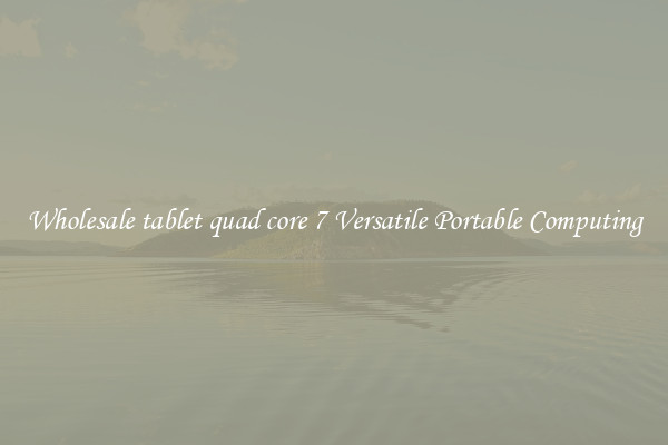 Wholesale tablet quad core 7 Versatile Portable Computing