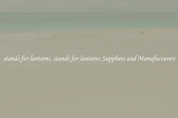 stands for lanterns, stands for lanterns Suppliers and Manufacturers