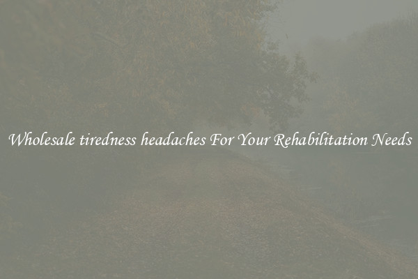 Wholesale tiredness headaches For Your Rehabilitation Needs