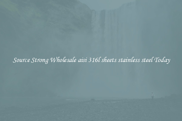 Source Strong Wholesale aisi 316l sheets stainless steel Today