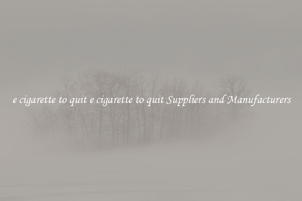 e cigarette to quit e cigarette to quit Suppliers and Manufacturers