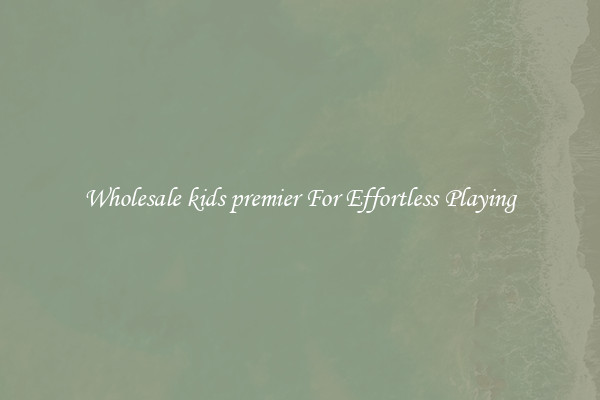 Wholesale kids premier For Effortless Playing