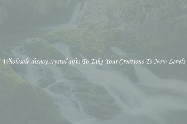 Wholesale disney crystal gifts To Take Your Creations To New Levels