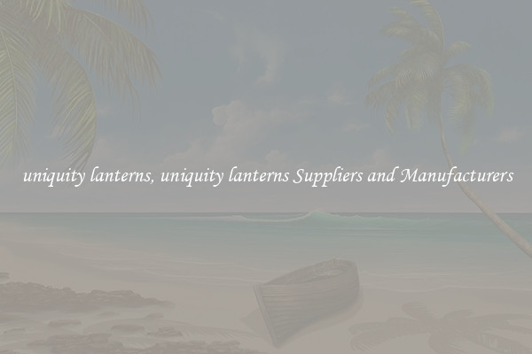 uniquity lanterns, uniquity lanterns Suppliers and Manufacturers